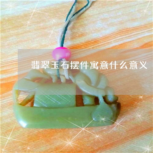 翡翠玉石摆件寓意什么意义/2023071190904 翡翠玉石摆件寓意什么意义/2023071190904