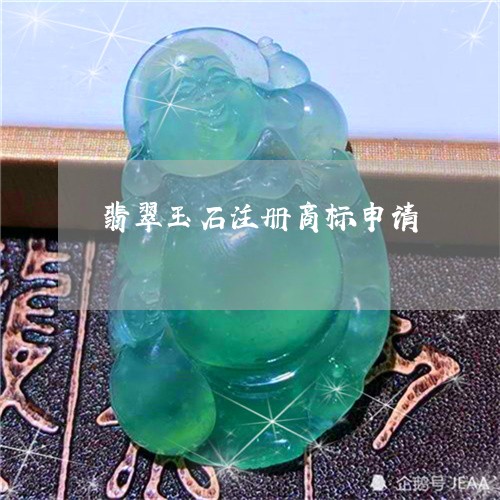 翡翠玉石注册商标申请 翡翠玉石注册商标申请