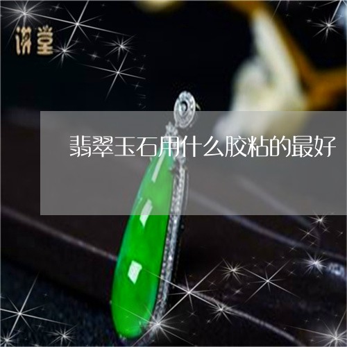 翡翠玉石用什么胶粘的最好/2023071141494