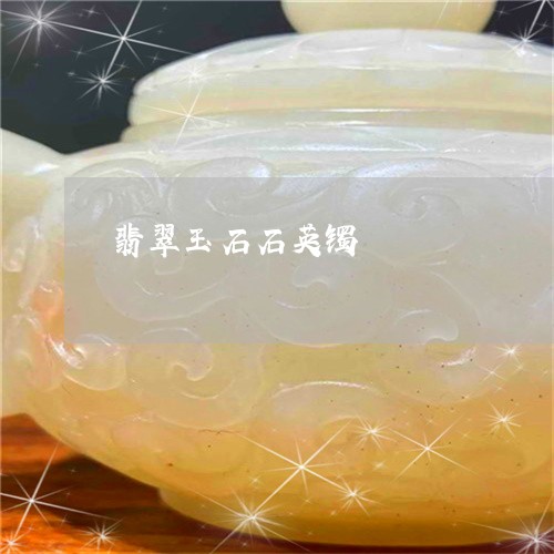 翡翠玉石石英镯/2023032572582 翡翠玉石石英镯/2023032572582