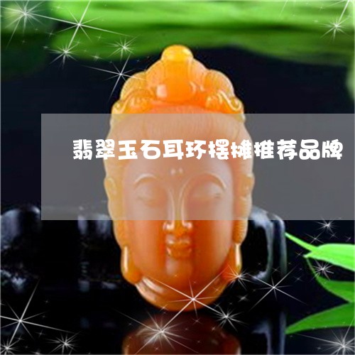 翡翠玉石耳环摆摊推荐品牌/2023062961606