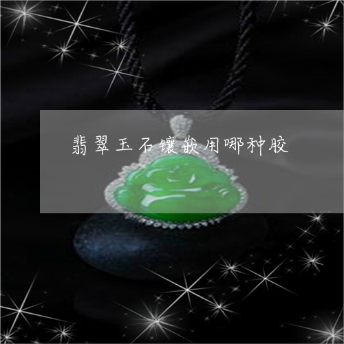 翡翠玉石镶嵌用哪种胶/2023060922906 翡翠玉石镶嵌用哪种胶/2023060922906