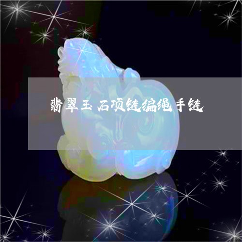 翡翠玉石项链编绳手链 翡翠玉石项链编绳手链