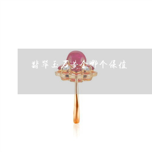 翡翠玉石黄金哪个保值