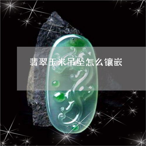 翡翠玉米吊坠怎么镶嵌 翡翠玉米吊坠怎么镶嵌