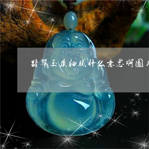 翡翠玉质细腻什么意思啊图片/2023071261604