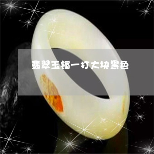 翡翠玉镯一打大块黑色/2023060873793