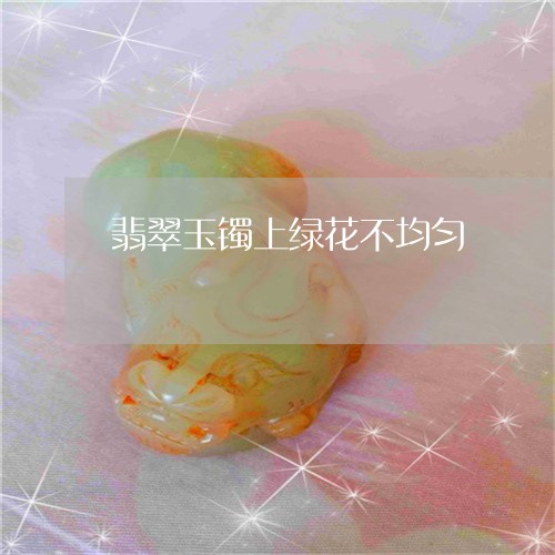 翡翠玉镯上绿花不均匀/2023060804936