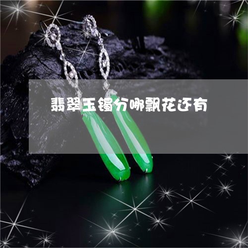 翡翠玉镯分哪飘花还有 翡翠玉镯分哪飘花还有