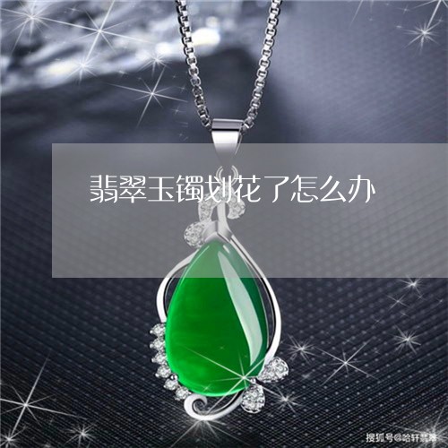 翡翠玉镯划花了怎么办 翡翠玉镯划花了怎么办
