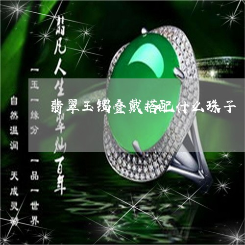 翡翠玉镯叠戴搭配什么珠子/2023061953938 翡翠玉镯叠戴搭配什么珠子/2023061953938