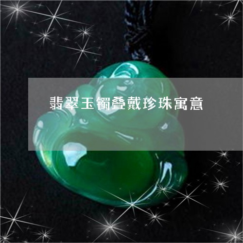 翡翠玉镯叠戴珍珠寓意/2023060885259