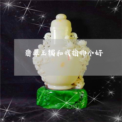 翡翠玉镯和戒指哪个好
