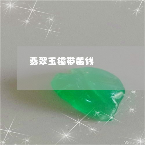 翡翠玉镯带黄线/2023032469472
