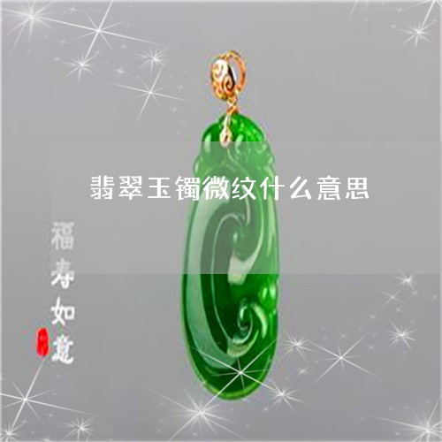 翡翠玉镯微纹什么意思/2023060803725