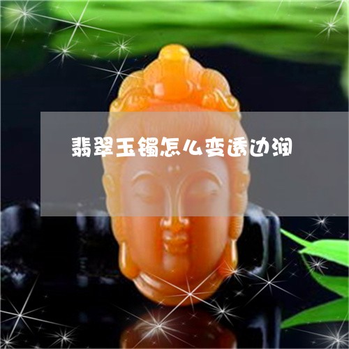 翡翠玉镯怎么变透边润 翡翠玉镯怎么变透边润
