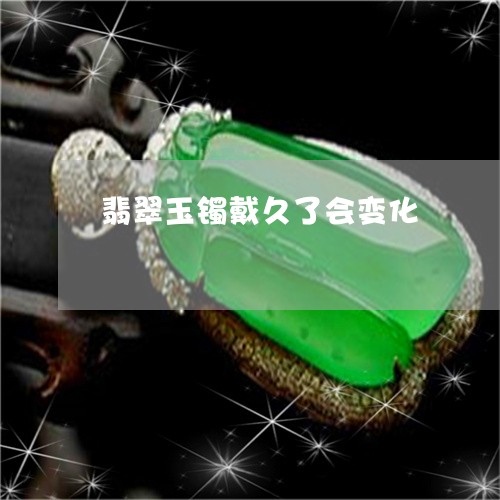 翡翠玉镯戴久了会变化
