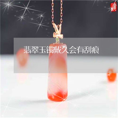 翡翠玉镯戴久会有刮痕/2023060803806