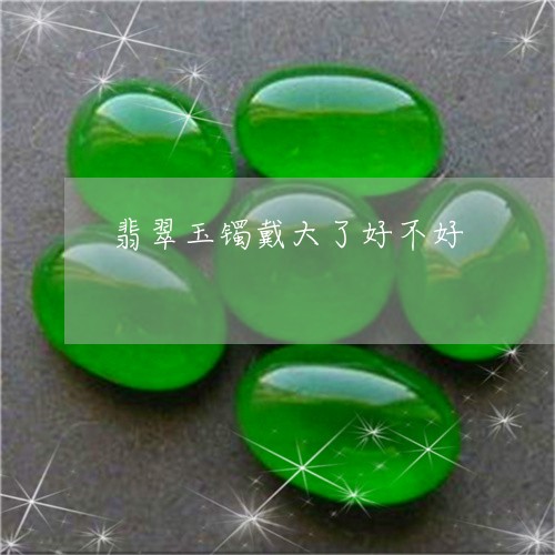 翡翠玉镯戴大了好不好