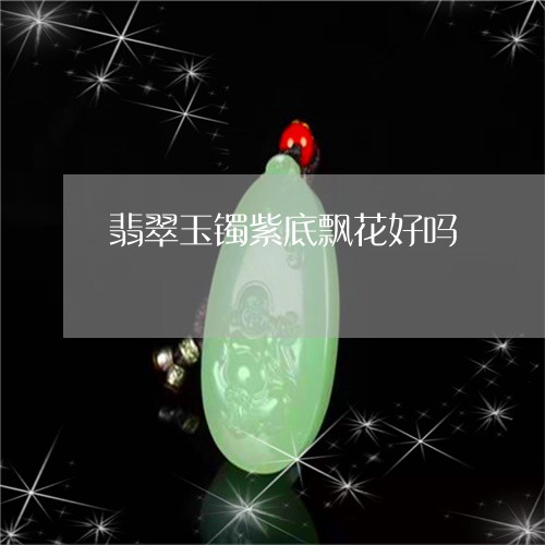 翡翠玉镯紫底飘花好吗/2023060804959