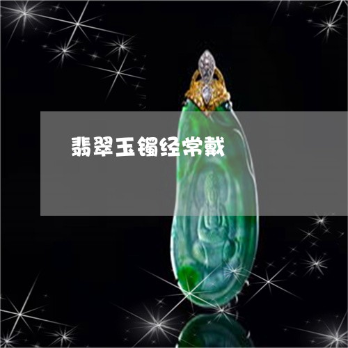 翡翠玉镯经常戴/2023032560593 翡翠玉镯经常戴/2023032560593