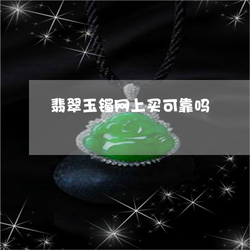 翡翠玉镯网上买可靠吗 翡翠玉镯网上买可靠吗