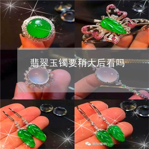 翡翠玉镯要稍大后看吗