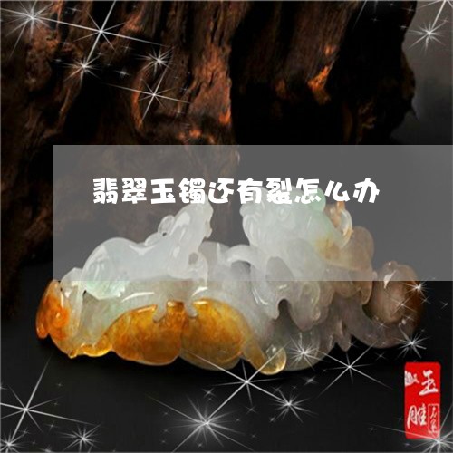 翡翠玉镯还有裂怎么办 翡翠玉镯还有裂怎么办