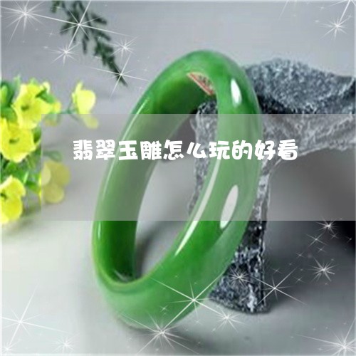 翡翠玉雕怎么玩的好看