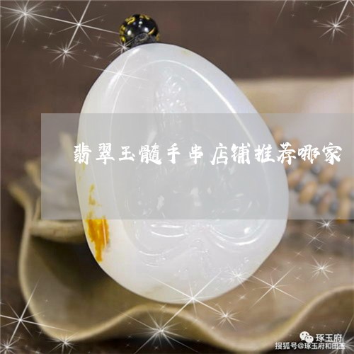 翡翠玉髓手串店铺推荐哪家/2023061939381