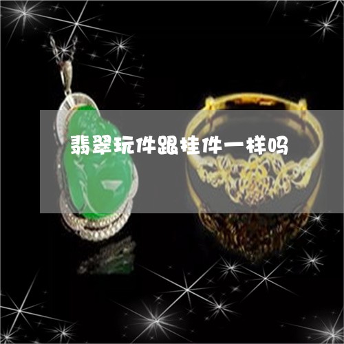 翡翠玩件跟挂件一样吗 翡翠玩件跟挂件一样吗
