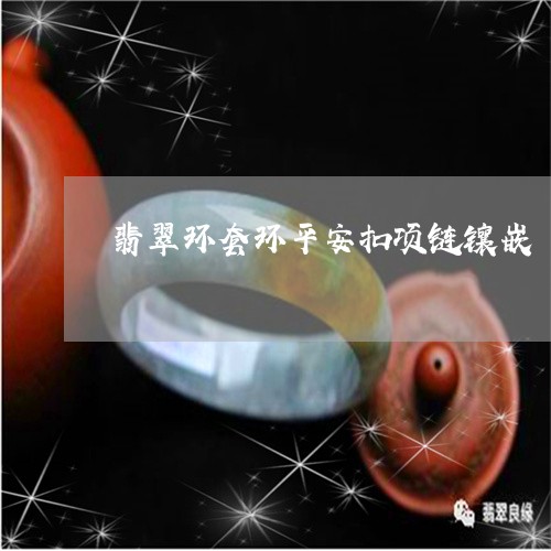 翡翠环套环平安扣项链镶嵌/2023071148480