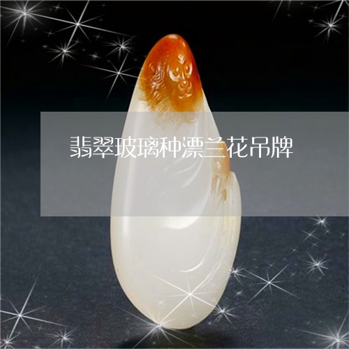 翡翠玻璃种漂兰花吊牌