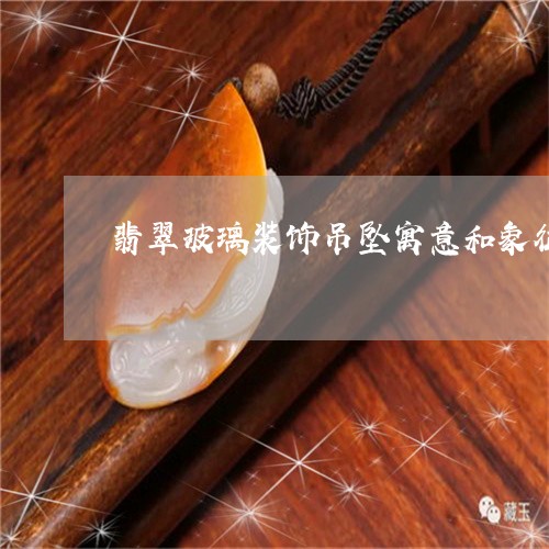 翡翠玻璃装饰吊坠寓意和象征/2023063095138