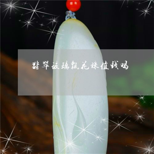 翡翠玻璃飘花珠值钱吗/2023061762717