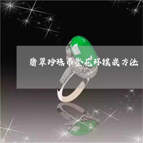 翡翠珍珠吊坠花环镶嵌方法/2023062957250 翡翠珍珠吊坠花环镶嵌方法/2023062957250