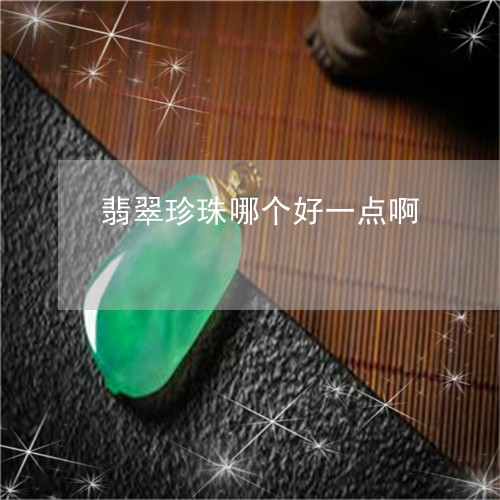 翡翠珍珠哪个好一点啊