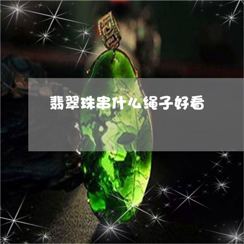 翡翠珠串什么绳子好看/2023060807846