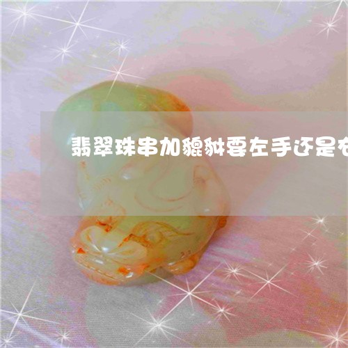 翡翠珠串加貔貅要左手还是右手/2023071295948