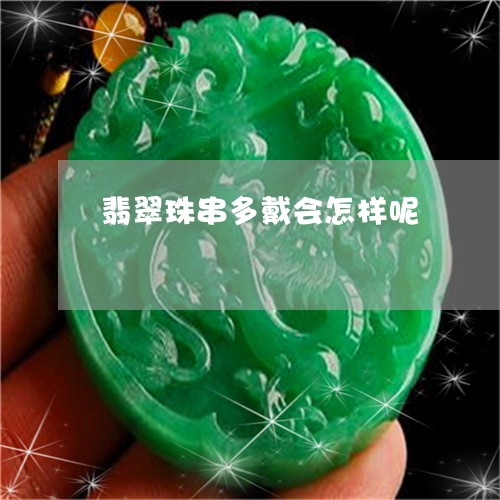 翡翠珠串多戴会怎样呢
