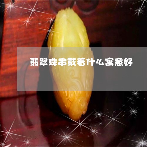 翡翠珠串戴着什么寓意好/2023071027352