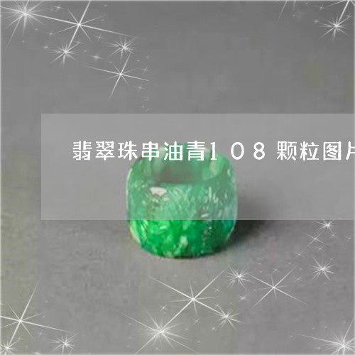 翡翠珠串油青108颗粒图片/2023071272604