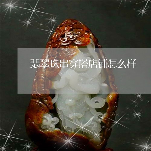 翡翠珠串穿搭店铺怎么样/2023071086036