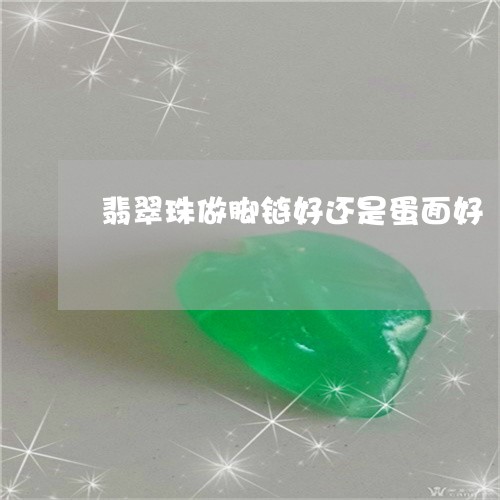 翡翠珠做脚链好还是蛋面好/2023061917158