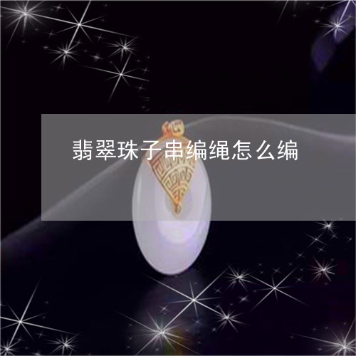 翡翠珠子串编绳怎么编/2023061792849