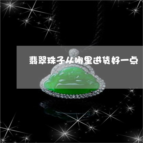 翡翠珠子从哪里进货好一点/2023061933827