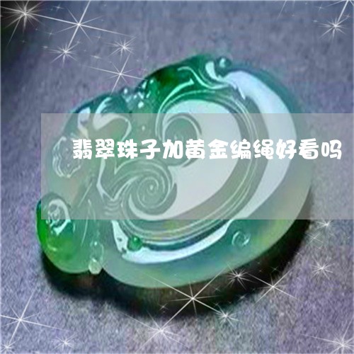 翡翠珠子加黄金编绳好看吗/2023071117846