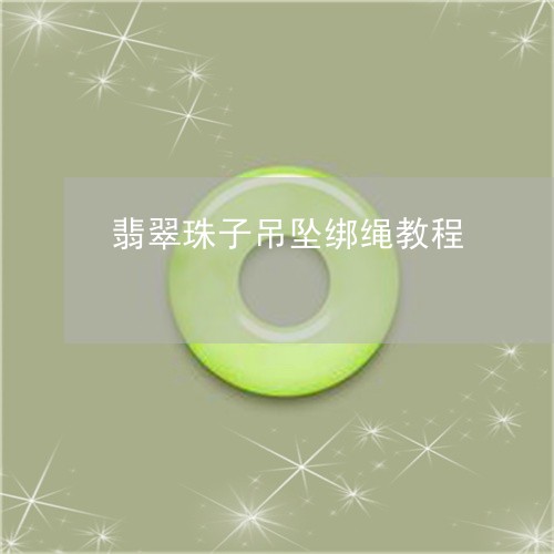 翡翠珠子吊坠绑绳教程 翡翠珠子吊坠绑绳教程
