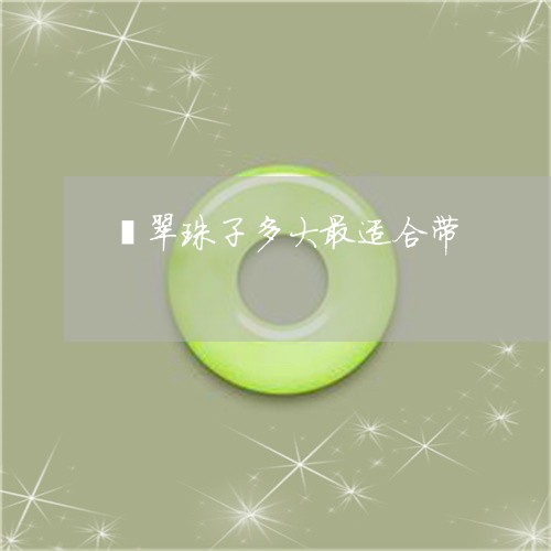 翡翠珠子多大最适合带
