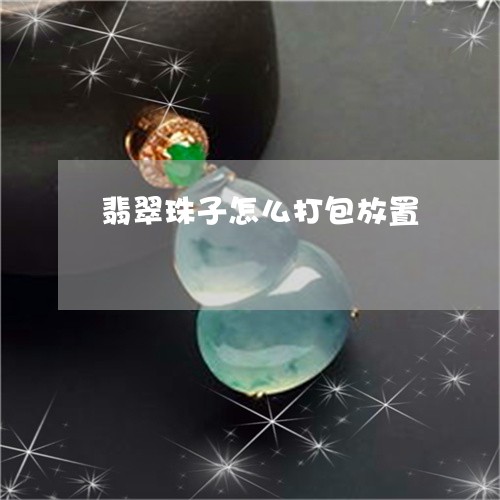 翡翠珠子怎么打包放置 翡翠珠子怎么打包放置